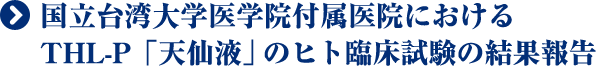 国立台湾大学医学院付属医院におけるTHL-P「天仙液」のヒト臨床試験の結果報告