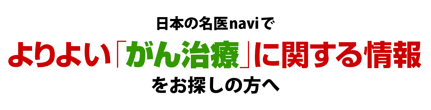 日本の名医naviで、よりよいがん治療に関する情報、をお探しの方へ