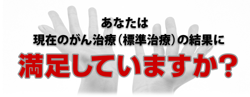 あなたは現在のがん治療（標準治療）の結果に満足していますか？
